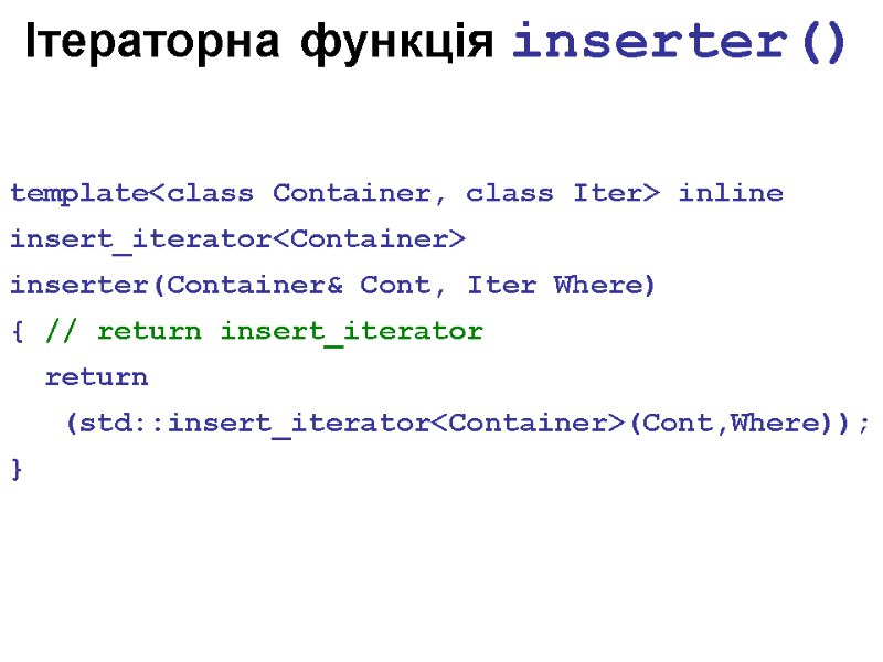 Ітераторна функція inserter() template<class Container, class Iter> inline insert_iterator<Container>  inserter(Container& Cont, Iter Where)